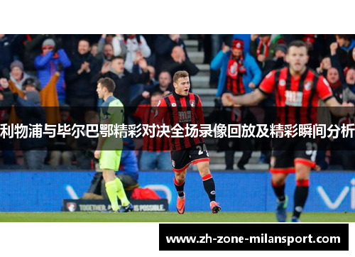 利物浦与毕尔巴鄂精彩对决全场录像回放及精彩瞬间分析