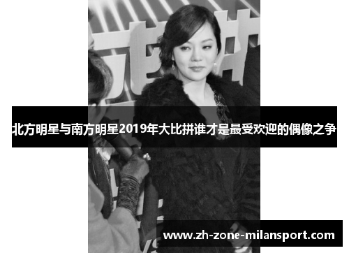 北方明星与南方明星2019年大比拼谁才是最受欢迎的偶像之争