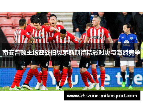 南安普顿主场迎战伯恩茅斯期待精彩对决与激烈竞争