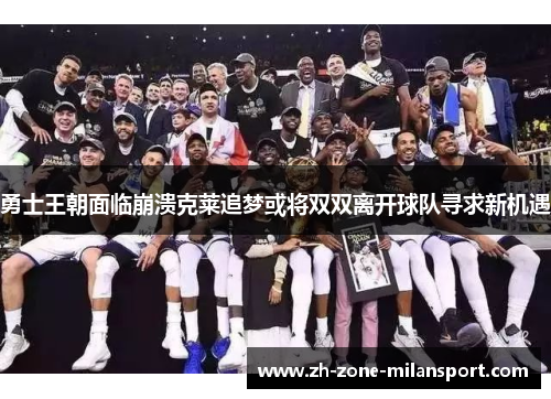 勇士王朝面临崩溃克莱追梦或将双双离开球队寻求新机遇