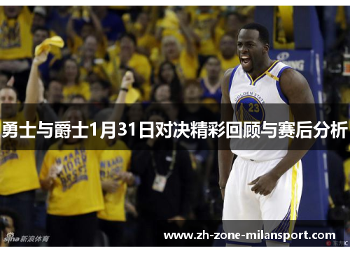 勇士与爵士1月31日对决精彩回顾与赛后分析
