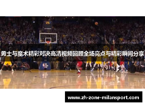 勇士与魔术精彩对决高清视频回顾全场亮点与精彩瞬间分享