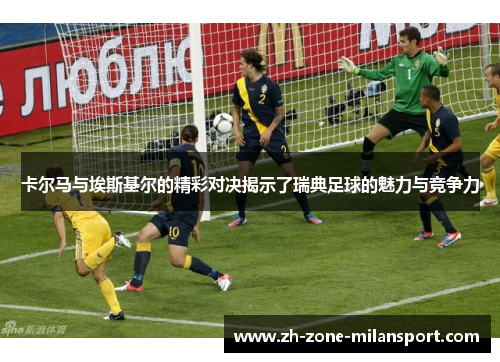 卡尔马与埃斯基尔的精彩对决揭示了瑞典足球的魅力与竞争力