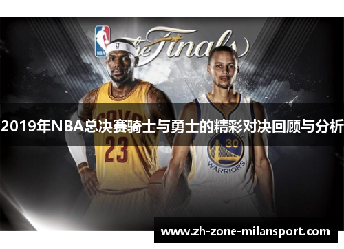 2019年NBA总决赛骑士与勇士的精彩对决回顾与分析