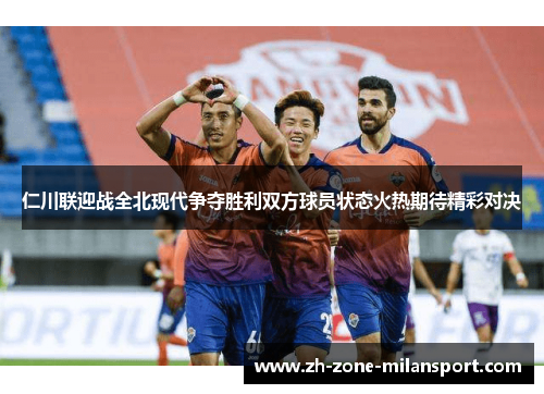 仁川联迎战全北现代争夺胜利双方球员状态火热期待精彩对决