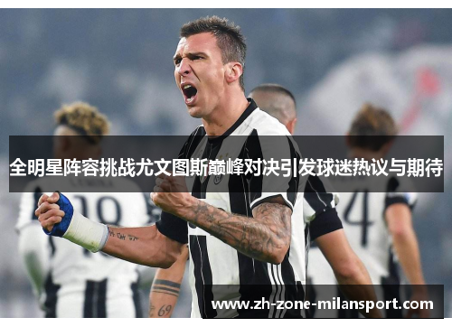 全明星阵容挑战尤文图斯巅峰对决引发球迷热议与期待