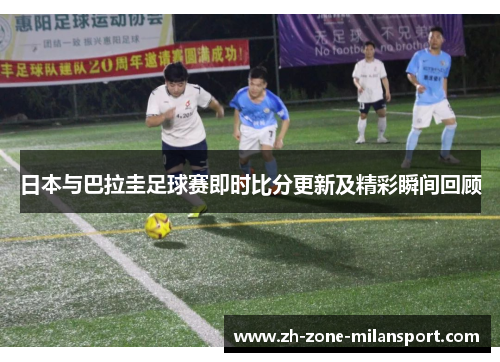 日本与巴拉圭足球赛即时比分更新及精彩瞬间回顾