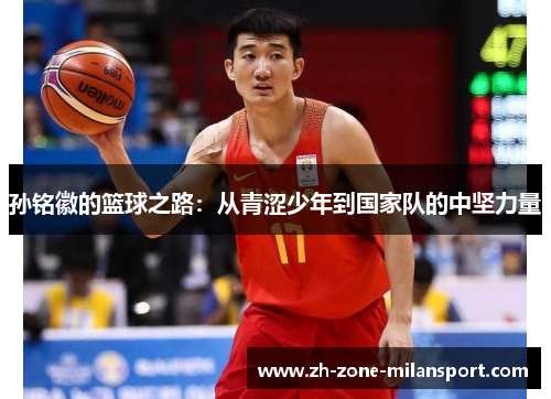 孙铭徽的篮球之路：从青涩少年到国家队的中坚力量